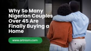 Read more about the article Why So Many Nigerian Couples Over 45 Are Finally Buying a Home